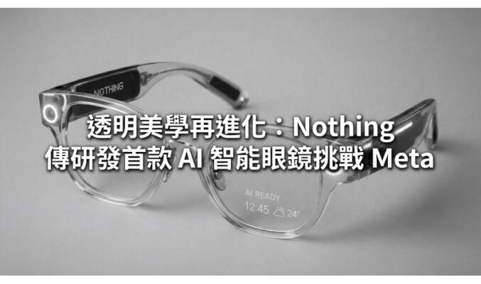 透明美學再進化：Nothing 傳研發首款 AI 智能眼鏡挑戰 Meta!