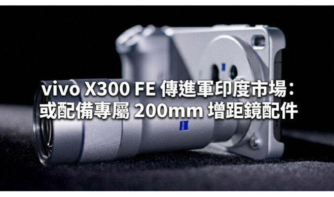 vivo X300 FE 傳進軍印度市場：或配備專屬 200mm 增距鏡配件!