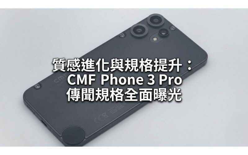 質感進化與規格提升：CMF Phone 3 Pro 傳聞規格全面曝光