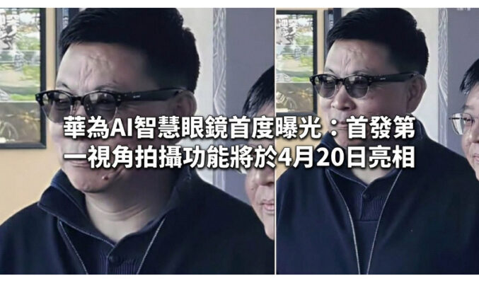 華為AI智慧眼鏡首度曝光：首發第一視角拍攝功能將於4月20日亮相!
