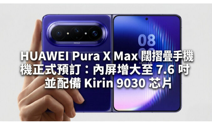 HUAWEI Pura X Max 闊摺疊手機正式預訂：內屏增大至 7.6 吋並配備 Kirin 9030 芯片