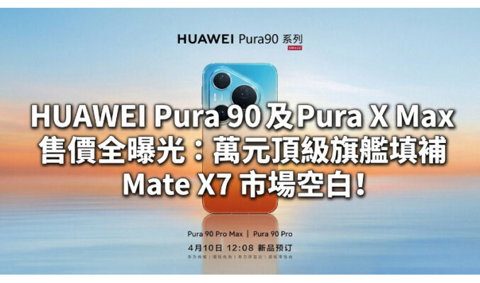 HUAWEI Pura 90 及 Pura X Max 售價全曝光：萬元頂級旗艦填補 Mate X7 市場空白!