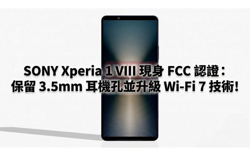 SONY Xperia 1 VIII 現身 FCC 認證：保留 3.5mm 耳機孔並升級 Wi-Fi 7 技術!