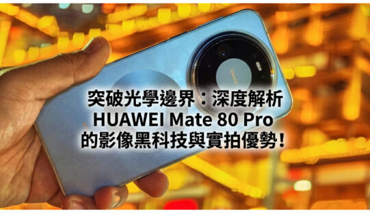 突破光學邊界：深度解析 HUAWEI Mate 80 Pro 的影像黑科技與實拍優勢!