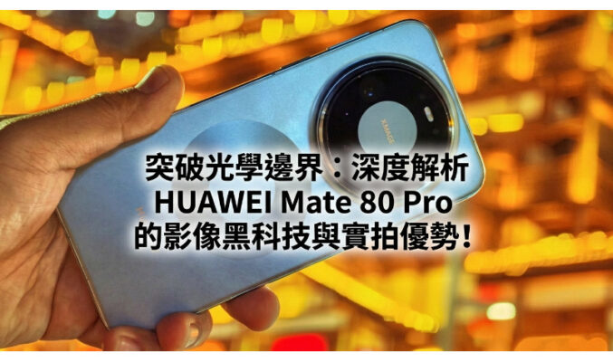 突破光學邊界：深度解析 HUAWEI Mate 80 Pro 的影像黑科技與實拍優勢!