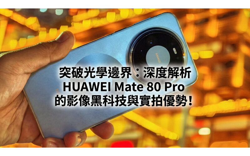 突破光學邊界：深度解析 HUAWEI Mate 80 Pro 的影像黑科技與實拍優勢!