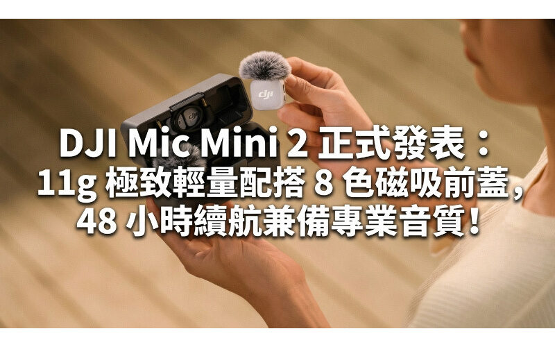 DJI Mic Mini 2 正式發表：11g 極致輕量配搭 8 色磁吸前蓋，48 小時續航兼備專業音質!