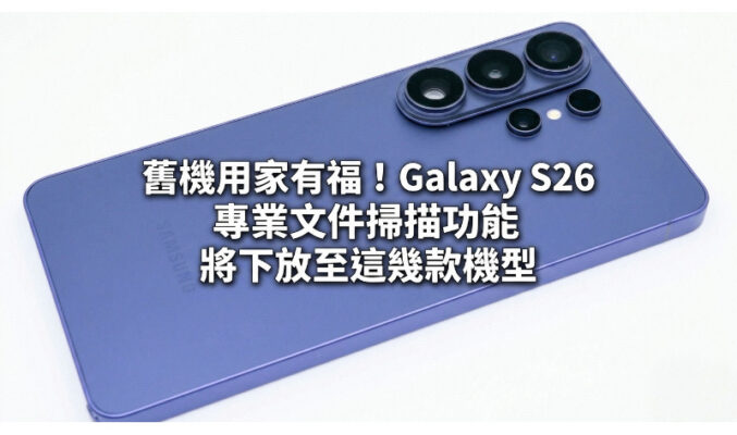 舊機用家有福！Galaxy S26 專業文件掃描功能將下放至這幾款機型