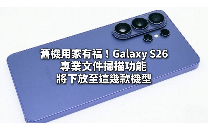 舊機用家有福！Galaxy S26 專業文件掃描功能將下放至這幾款機型
