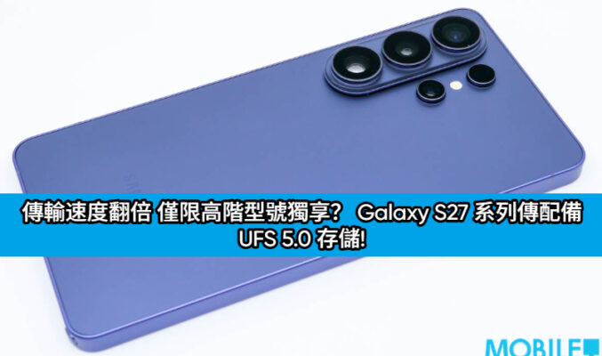 傳輸速度翻倍 僅限高階型號獨享？ Galaxy S27 系列傳配備 UFS 5.0 存儲!