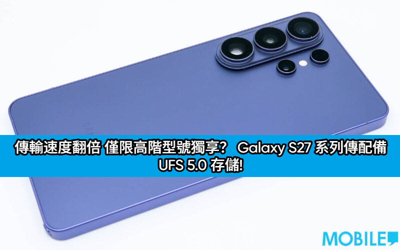 傳輸速度翻倍 僅限高階型號獨享？ Galaxy S27 系列傳配備 UFS 5.0 存儲!