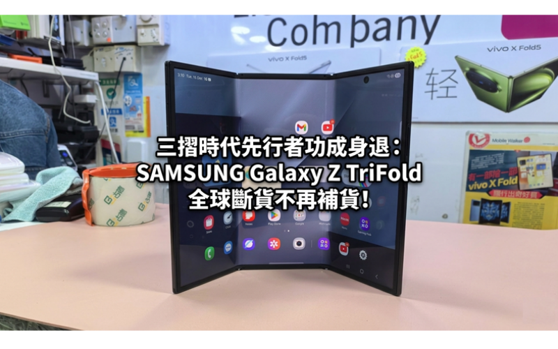 三摺時代先行者功成身退：SAMSUNG Galaxy Z TriFold 全球斷貨不再補貨!