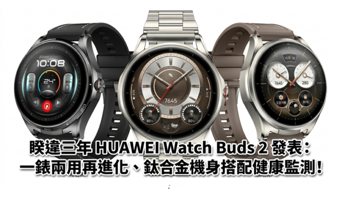 睽違三年 HUAWEI Watch Buds 2 發表：一錶兩用再進化、鈦合金機身搭配健康監測!