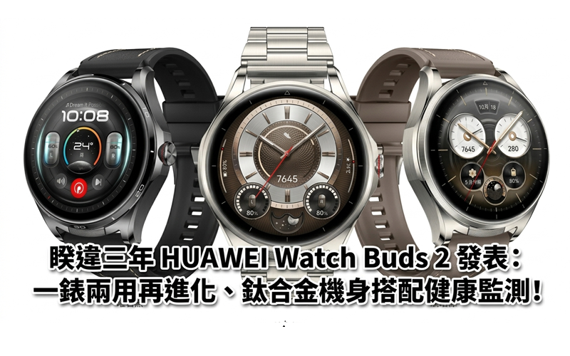 睽違三年 HUAWEI Watch Buds 2 發表：一錶兩用再進化、鈦合金機身搭配健康監測!