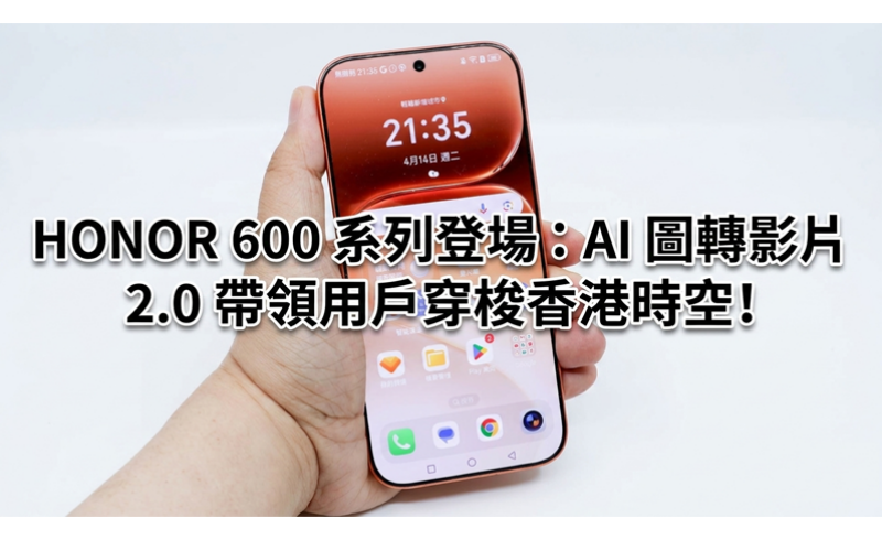 HONOR 600 系列登場：AI 圖轉影片 2.0 帶領用戶穿梭香港時空!