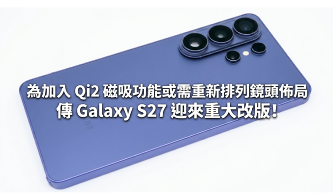 為加入 Qi2 磁吸功能或需重新排列鏡頭佈局，傳 Galaxy S27 迎來重大改版!