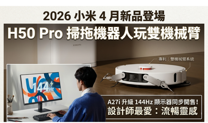 2026 小米 4 月新品登場：H50 Pro 掃拖機器人玩雙機械臂，A27i 升級 144Hz 顯示器同步開售!