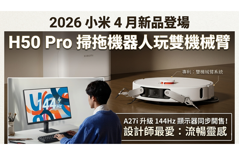 2026 小米 4 月新品登場：H50 Pro 掃拖機器人玩雙機械臂，A27i 升級 144Hz 顯示器同步開售!