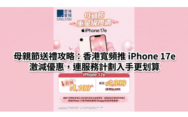 母親節送禮攻略：香港寬頻推 iPhone 17e 激減優惠，連服務計劃入手更划算