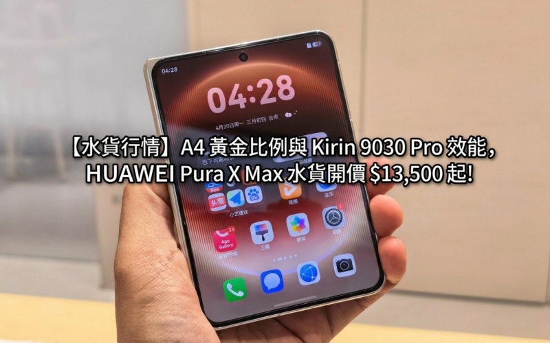 【水貨行情】A4 黃金比例與 Kirin 9030 Pro 效能，HUAWEI Pura X Max 水貨開價 $13,500 起!