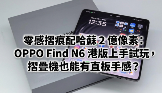 零感摺痕配哈蘇 2 億像素：OPPO Find N6 港版上手試玩，摺疊機也能有直板手感？