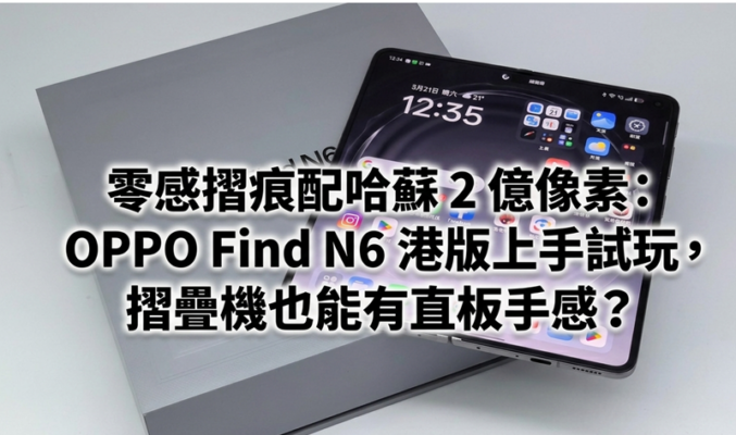 零感摺痕配哈蘇 2 億像素：OPPO Find N6 港版上手試玩，摺疊機也能有直板手感？