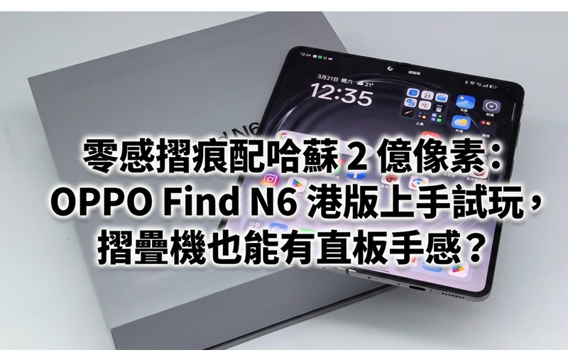 零感摺痕配哈蘇 2 億像素：OPPO Find N6 港版上手試玩，摺疊機也能有直板手感？