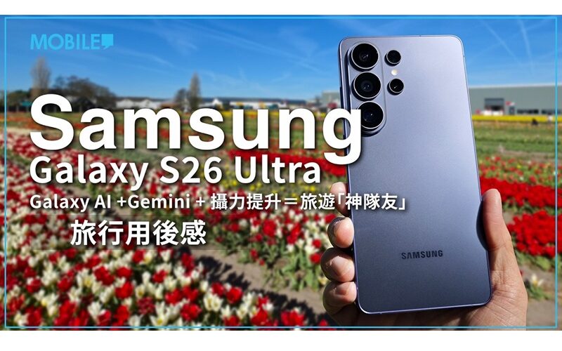 旅行最佳夥伴！Samsung Galaxy S26 Ultra 全面 AI 助理幫你輕鬆處理旅行大小事務！