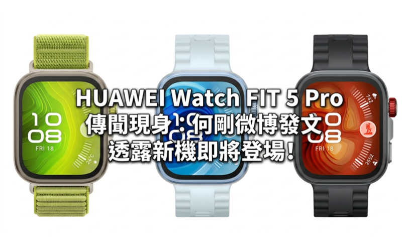 HUAWEI Watch FIT 5 Pro 傳聞現身：何剛微博發文透露新機即將登場!