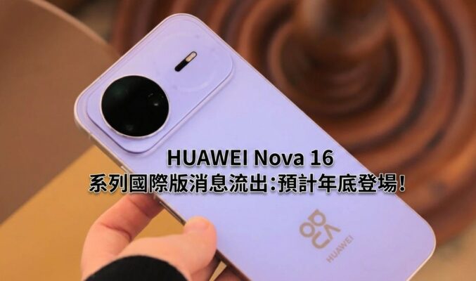 HUAWEI Nova 16 系列國際版消息流出：預計年底登場!