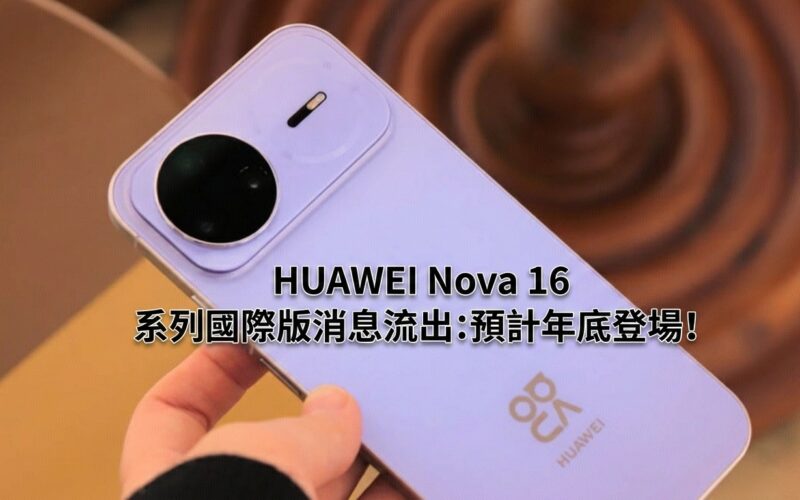 HUAWEI Nova 16 系列國際版消息流出：預計年底登場!