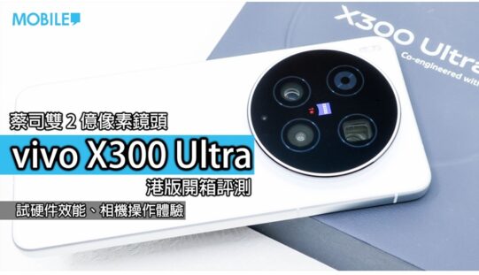 一部手機，點解可以令攝影迷咁期待？vivo X300 Ultra 開箱實測!
