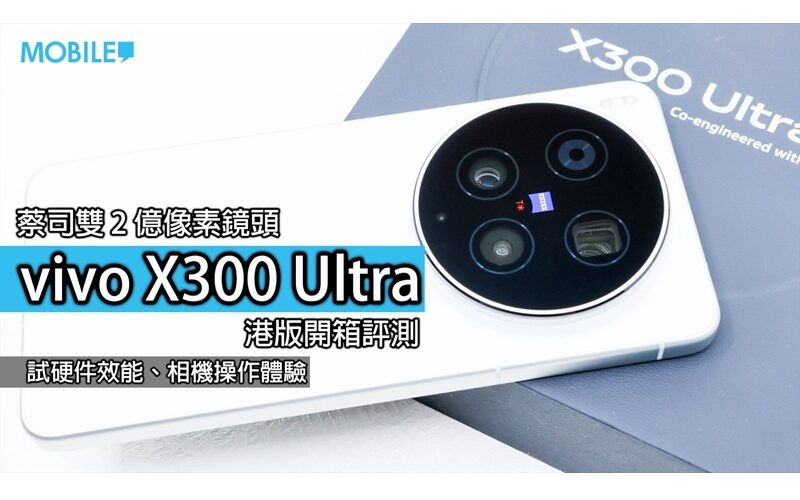 一部手機，點解可以令攝影迷咁期待？vivo X300 Ultra 開箱實測!