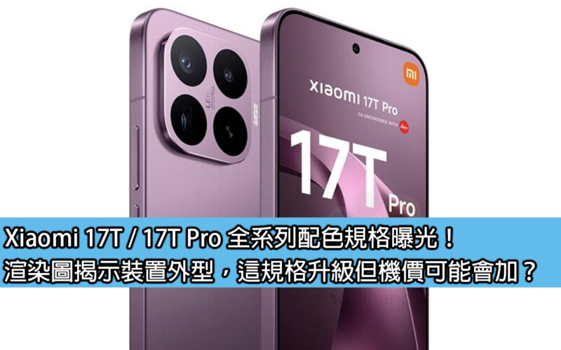 Xiaomi 17T / 17T Pro 全系列配色規格曝光！渲染圖揭示裝置外型，這規格升級但機價可能會加？