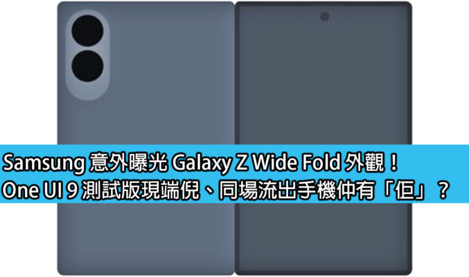 Samsung 意外曝光 Galaxy Z Wide Fold 外觀！One UI 9 測試版現端倪、同場流出手機仲有「佢」？