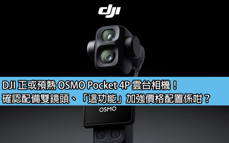 DJI 正或預熱 OSMO Pocket 4P 雲台相機！確認配備雙鏡頭、「這功能」加強價格配置係咁？