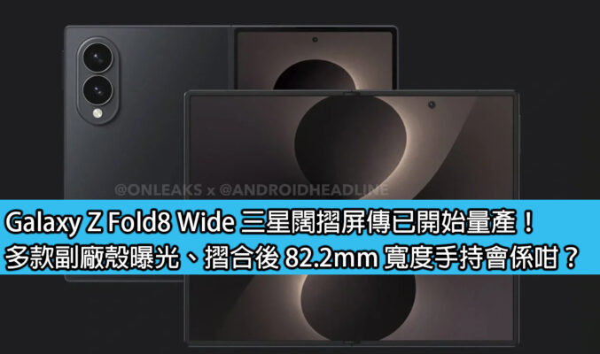 Galaxy Z Fold8 Wide 三星闊摺屏傳已開始量產！多款副廠殼曝光、摺合後 82.2mm 寬度手持會係咁？