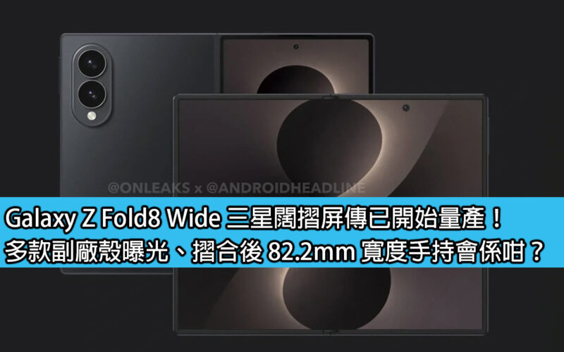 Galaxy Z Fold8 Wide 三星闊摺屏傳已開始量產！多款副廠殼曝光、摺合後 82.2mm 寬度手持會係咁？