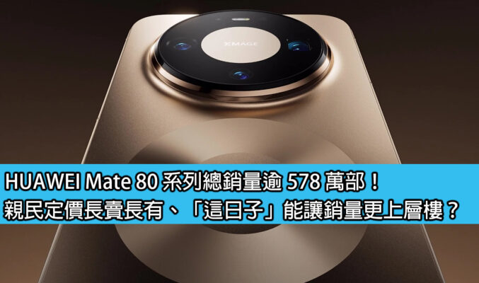 HUAWEI Mate 80 系列總銷量逾 578 萬部！親民定價長賣長有、「這日子」能讓銷量更上層樓？