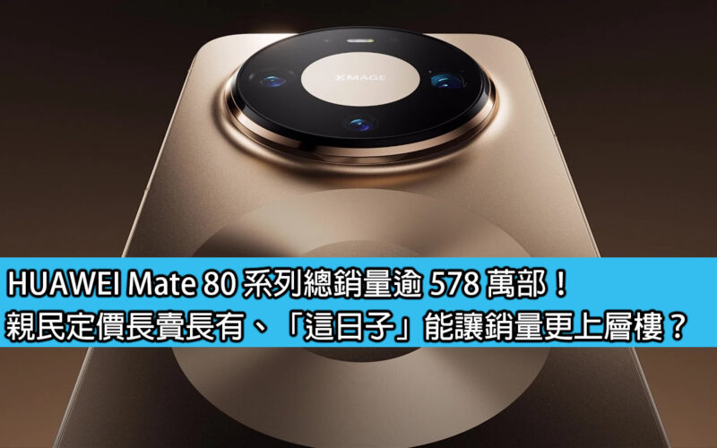 HUAWEI Mate 80 系列總銷量逾 578 萬部！親民定價長賣長有、「這日子」能讓銷量更上層樓？