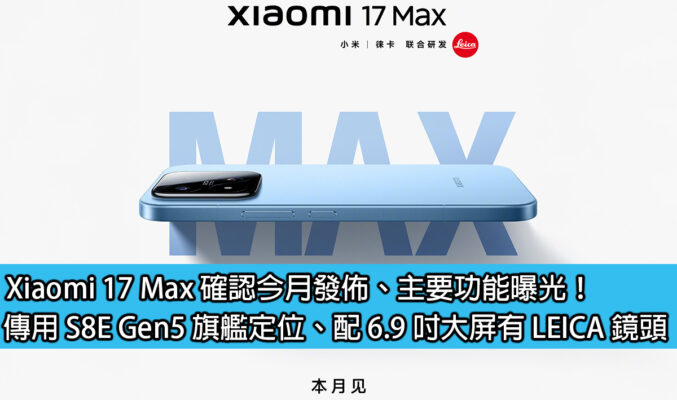 Xiaomi 17 Max 確認今月發佈、主要功能曝光！傳用 S8E Gen5 旗艦定位、配 6.9 吋大屏有 LEICA 鏡頭