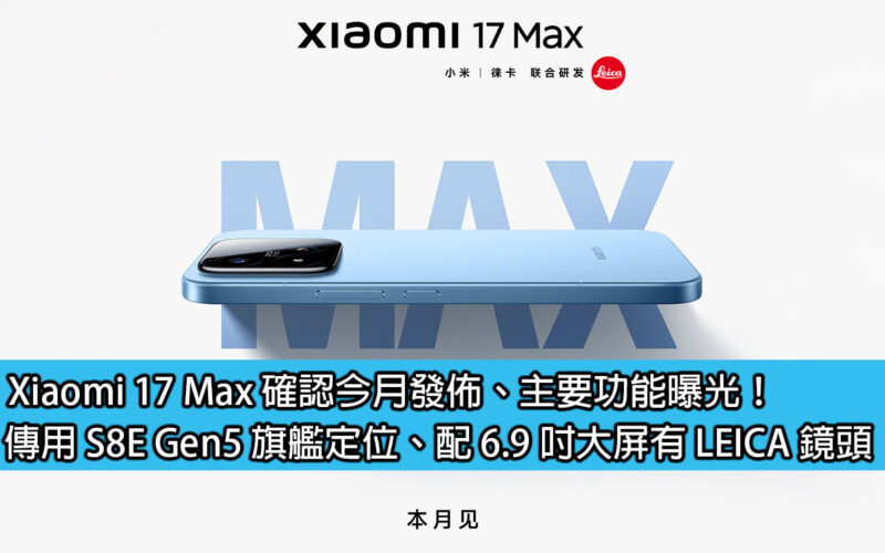 Xiaomi 17 Max 確認今月發佈、主要功能曝光！傳用 S8E Gen5 旗艦定位、配 6.9 吋大屏有 LEICA 鏡頭