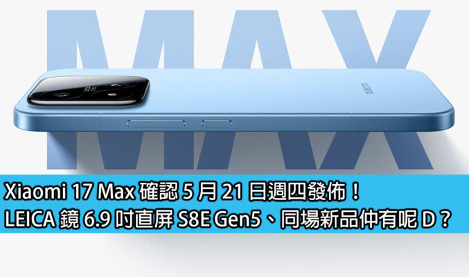 Xiaomi 17 Max 確認 5 月 21 日週四發佈！LEICA 鏡 6.9 吋直屏 S8E Gen5、同場新品仲有呢 D？