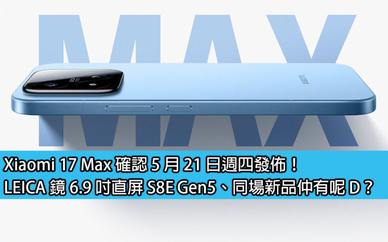 Xiaomi 17 Max 確認 5 月 21 日週四發佈！LEICA 鏡 6.9 吋直屏 S8E Gen5、同場新品仲有呢 D？