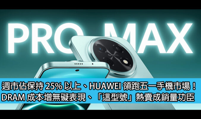 週市佔保持 25% 以上、HUAWEI 領跑五一手機市場！DRAM 成本增無礙表現、「這型號」熱賣成銷量功臣