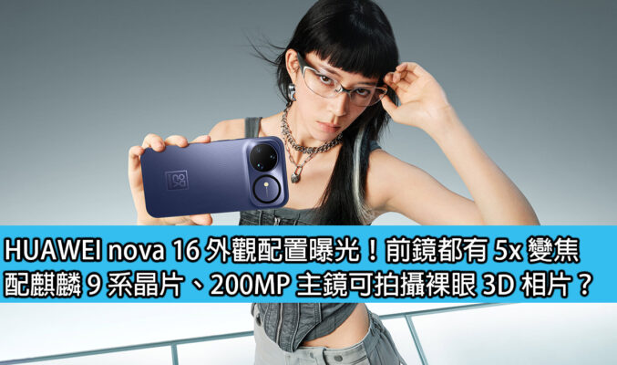 HUAWEI nova 16 外觀配置曝光！前鏡都有 5x 變焦，配麒麟 9 系晶片、200MP 主鏡可拍攝裸眼 3D 相片？
