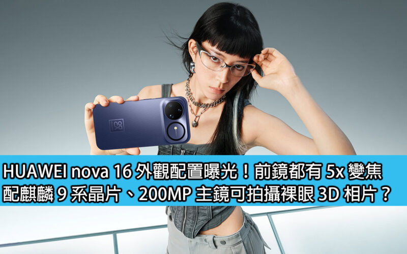 HUAWEI nova 16 外觀配置曝光！前鏡都有 5x 變焦，配麒麟 9 系晶片、200MP 主鏡可拍攝裸眼 3D 相片？