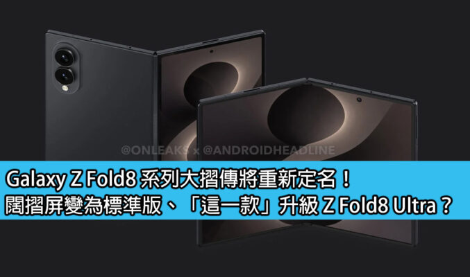 Galaxy Z Fold8 系列大摺傳將重新定名！闊摺屏變為標準版、「這一款」升級 Z Fold8 Ultra？