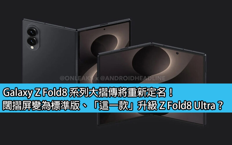 Galaxy Z Fold8 系列大摺傳將重新定名！闊摺屏變為標準版、「這一款」升級 Z Fold8 Ultra？