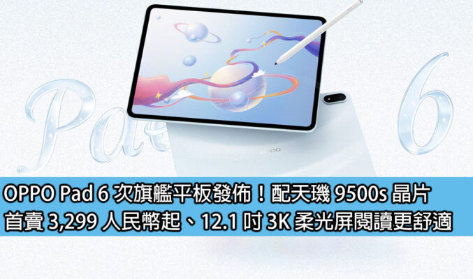 OPPO Pad 6 次旗艦平板發佈！配天璣 9500s 晶片，首賣 3,299 人民幣起、12.1 吋 3K 柔光屏閱讀更舒適